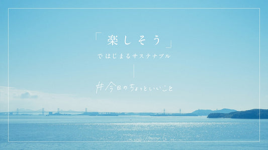 「楽しそう」ではじまるサステナブル。くらしきぬはできるだけ自然の恵みをむだにしません。