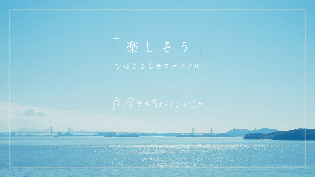 「楽しそう」ではじまるサステナブル。くらしきぬはできるだけ自然の恵みをむだにしません。